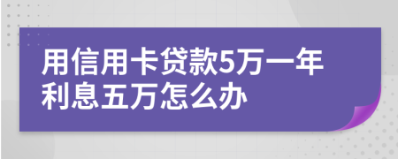 用信用卡贷款5万一年利息五万怎么办