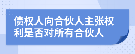 债权人向合伙人主张权利是否对所有合伙人