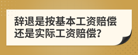 辞退是按基本工资赔偿还是实际工资赔偿？