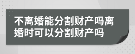 不离婚能分割财产吗离婚时可以分割财产吗