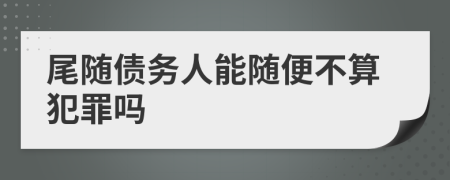 尾随债务人能随便不算犯罪吗