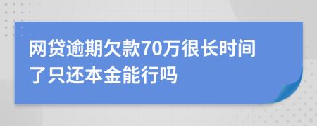 网贷逾期欠款70万很长时间了只还本金能行吗