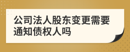 公司法人股东变更需要通知债权人吗