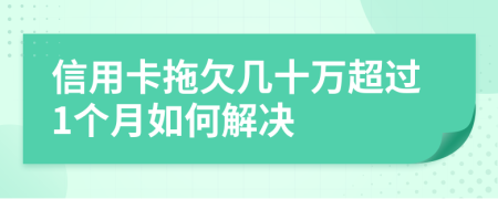 信用卡拖欠几十万超过1个月如何解决