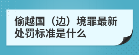 偷越国（边）境罪最新处罚标准是什么