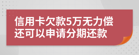 信用卡欠款5万无力偿还可以申请分期还款