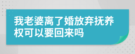 我老婆离了婚放弃抚养权可以要回来吗