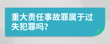 重大责任事故罪属于过失犯罪吗？