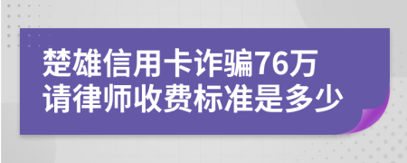 楚雄信用卡诈骗76万请律师收费标准是多少