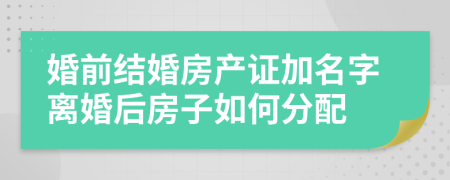 婚前结婚房产证加名字离婚后房子如何分配