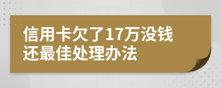 信用卡欠了17万没钱还最佳处理办法