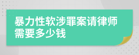 暴力性软涉罪案请律师需要多少钱