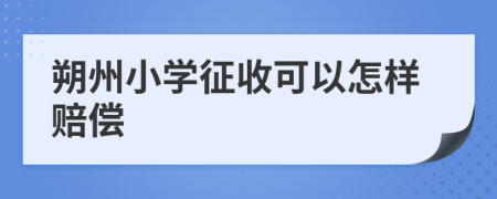 朔州小学征收可以怎样赔偿