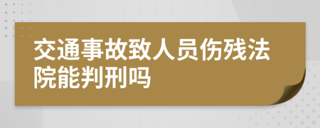 交通事故致人员伤残法院能判刑吗