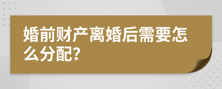 婚前财产离婚后需要怎么分配？