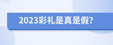 2023彩礼是真是假？