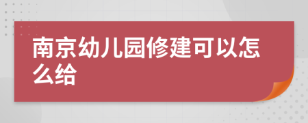 南京幼儿园修建可以怎么给