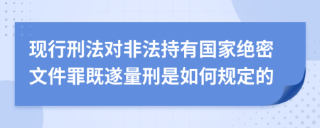 现行刑法对非法持有国家绝密文件罪既遂量刑是如何规定的