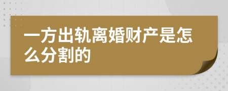 一方出轨离婚财产是怎么分割的