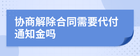 协商解除合同需要代付通知金吗