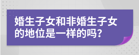 婚生子女和非婚生子女的地位是一样的吗？