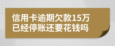 信用卡逾期欠款15万已经停账还要花钱吗