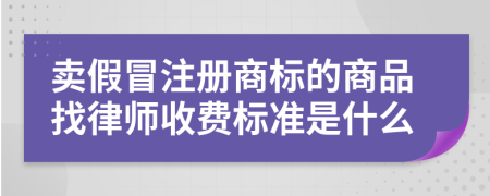 卖假冒注册商标的商品找律师收费标准是什么