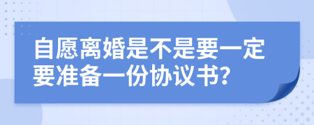 自愿离婚是不是要一定要准备一份协议书？