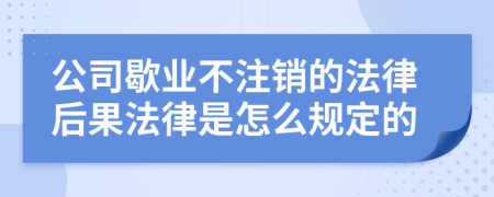 公司歇业不注销的法律后果法律是怎么规定的