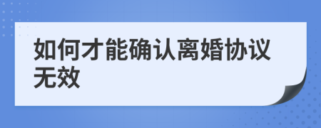 如何才能确认离婚协议无效