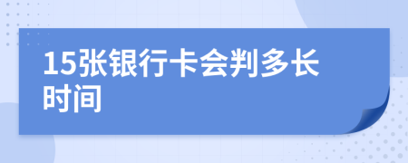 15张银行卡会判多长时间