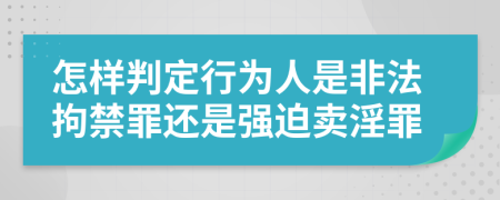 怎样判定行为人是非法拘禁罪还是强迫卖淫罪