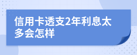 信用卡透支2年利息太多会怎样