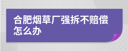 合肥烟草厂强拆不赔偿怎么办