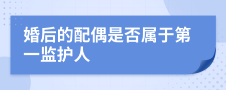 婚后的配偶是否属于第一监护人