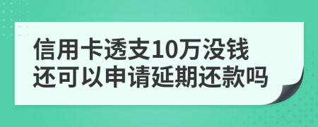 信用卡透支10万没钱还可以申请延期还款吗