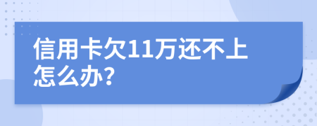 信用卡欠11万还不上怎么办？