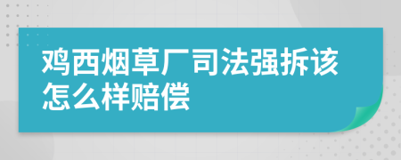 鸡西烟草厂司法强拆该怎么样赔偿