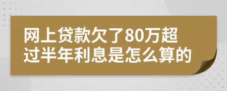 网上贷款欠了80万超过半年利息是怎么算的