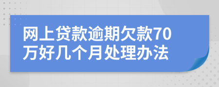 网上贷款逾期欠款70万好几个月处理办法