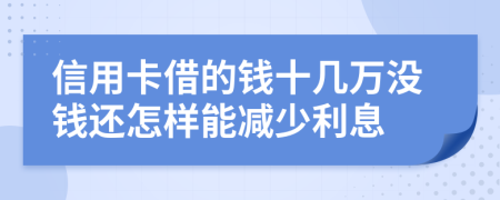 信用卡借的钱十几万没钱还怎样能减少利息