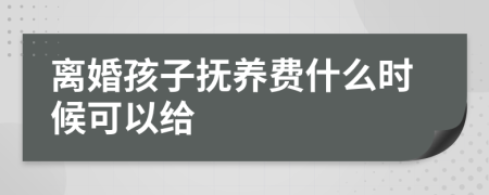 离婚孩子抚养费什么时候可以给
