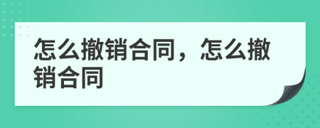 怎么撤销合同，怎么撤销合同