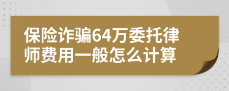 保险诈骗64万委托律师费用一般怎么计算