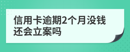 信用卡逾期2个月没钱还会立案吗