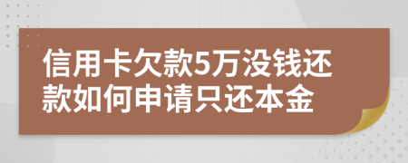 信用卡欠款5万没钱还款如何申请只还本金