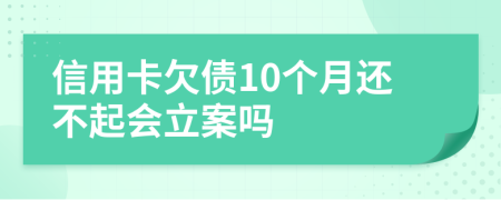 信用卡欠债10个月还不起会立案吗