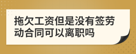 拖欠工资但是没有签劳动合同可以离职吗