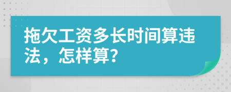 拖欠工资多长时间算违法，怎样算？