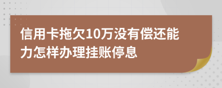 信用卡拖欠10万没有偿还能力怎样办理挂账停息